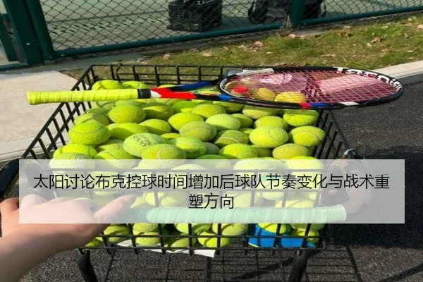 太阳讨论布克控球时间增加后球队节奏变化与战术重塑方向