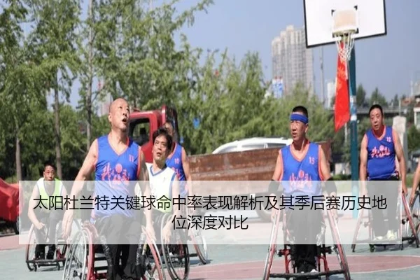 太阳杜兰特关键球命中率表现解析及其季后赛历史地位深度对比