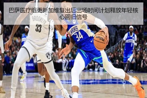 巴萨医疗组更新加维复出后出场时间计划释放年轻核心回归信号